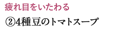 ②4種豆のトマトスープ