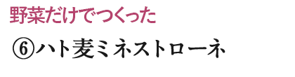 ⑥ハト麦ミネストローネ